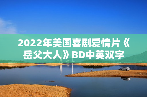 2022年美国喜剧爱情片《岳父大人》BD中英双字