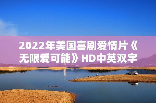 2022年美国喜剧爱情片《无限爱可能》HD中英双字