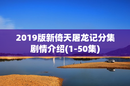 2019版新倚天屠龙记分集剧情介绍(1-50集)