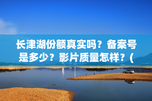 长津湖份额真实吗？备案号是多少？影片质量怎样？(长津湖 16亿)