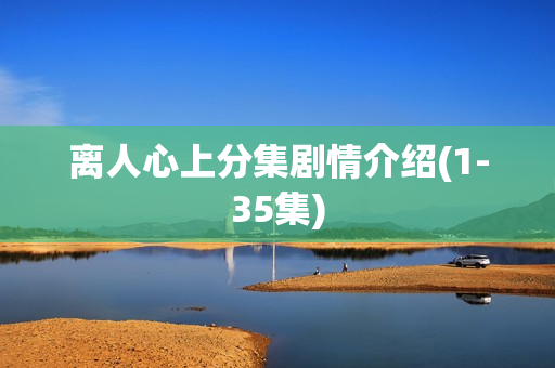 离人心上分集剧情介绍(1-35集)