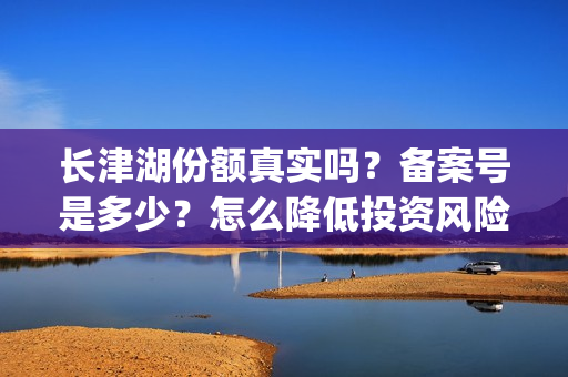 长津湖份额真实吗？备案号是多少？怎么降低投资风险？(长津湖45亿)