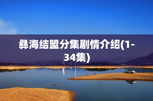 彝海结盟分集剧情介绍(1-34集)