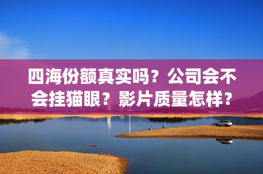 四海份额真实吗？公司会不会挂猫眼？影片质量怎样？(四海是哪四个)