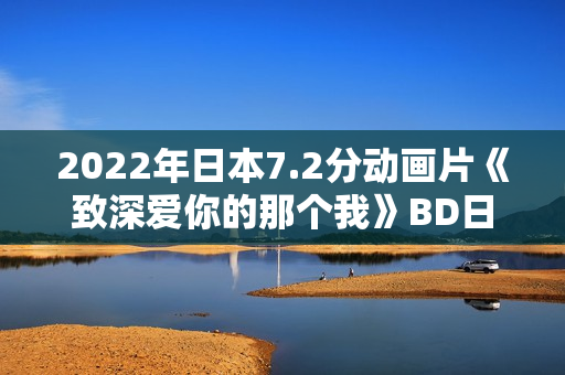 2022年日本7.2分动画片《致深爱你的那个我》BD日语中字