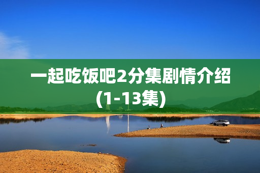 一起吃饭吧2分集剧情介绍(1-13集)