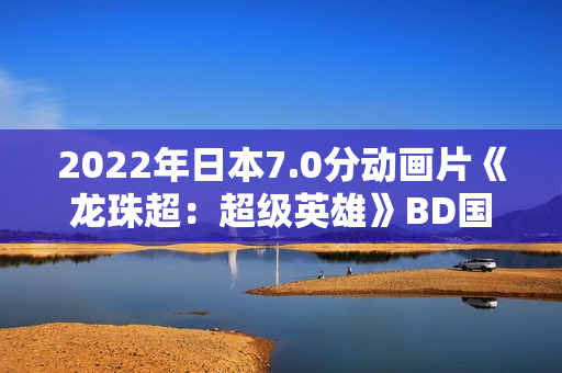 2022年日本7.0分动画片《龙珠超：超级英雄》BD国日双语中字