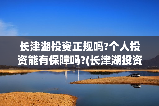 长津湖投资正规吗?个人投资能有保障吗?(长津湖投资签约哪个公司)