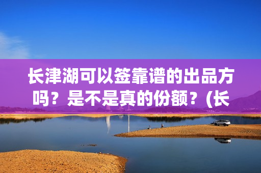 长津湖可以签靠谱的出品方吗？是不是真的份额？(长津湖可以旅游吗)