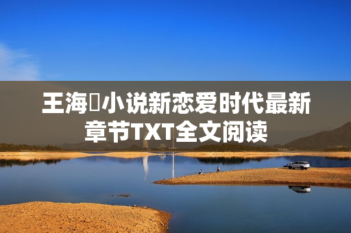 王海鸰小说新恋爱时代最新章节TXT全文阅读