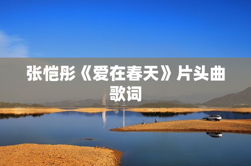 张恺彤《爱在春天》片头曲歌词
