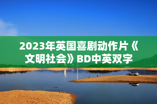 2023年英国喜剧动作片《文明社会》BD中英双字