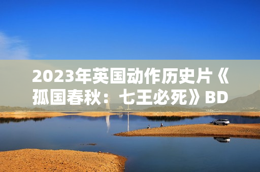 2023年英国动作历史片《孤国春秋：七王必死》BD中英双字
