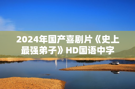 2024年国产喜剧片《史上最强弟子》HD国语中字