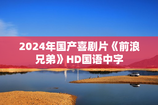 2024年国产喜剧片《前浪兄弟》HD国语中字