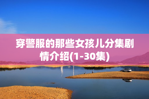 穿警服的那些女孩儿分集剧情介绍(1-30集)