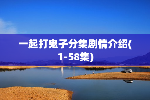 一起打鬼子分集剧情介绍(1-58集)