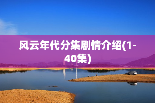 风云年代分集剧情介绍(1-40集)