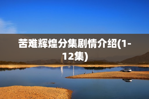 苦难辉煌分集剧情介绍(1-12集)