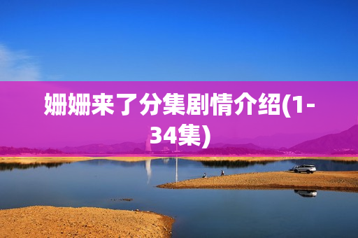 姗姗来了分集剧情介绍(1-34集)