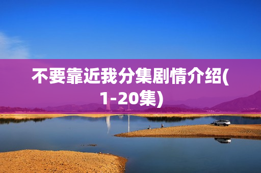 不要靠近我分集剧情介绍(1-20集)