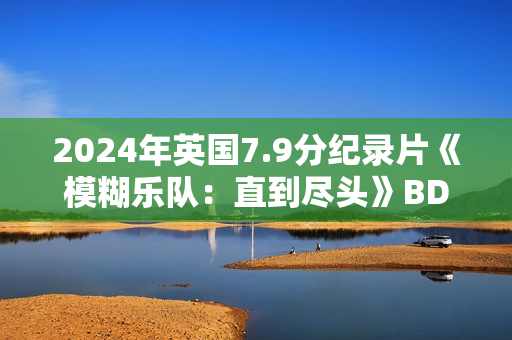 2024年英国7.9分纪录片《模糊乐队：直到尽头》BD英语中字