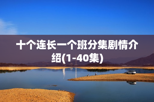 十个连长一个班分集剧情介绍(1-40集)