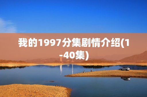 我的1997分集剧情介绍(1-40集)