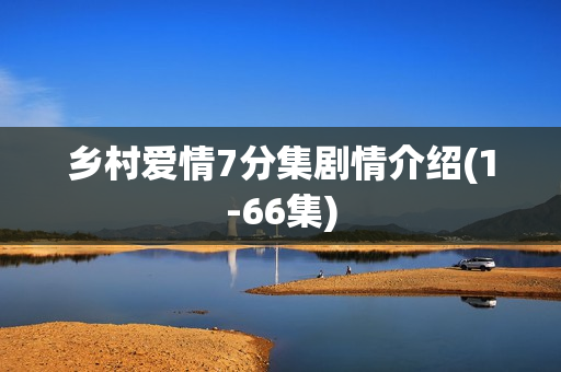 乡村爱情7分集剧情介绍(1-66集)