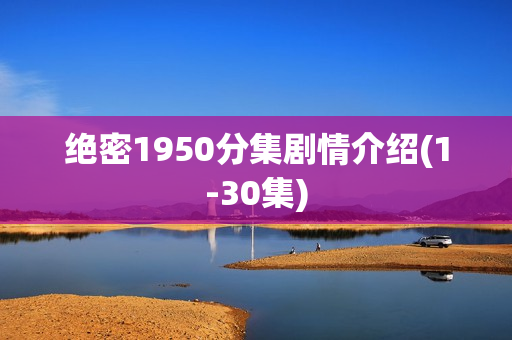 绝密1950分集剧情介绍(1-30集)