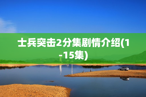 士兵突击2分集剧情介绍(1-15集)