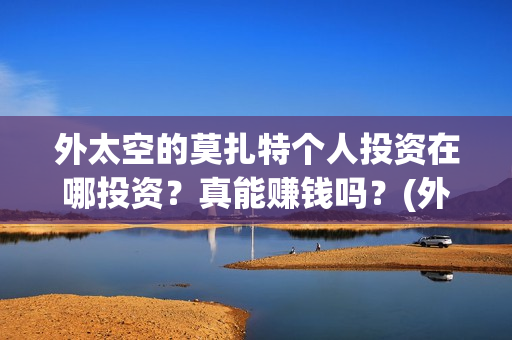 外太空的莫扎特个人投资在哪投资？真能赚钱吗？(外太空的莫扎特 电影)