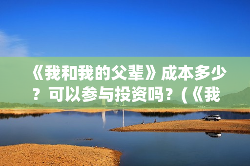 《我和我的父辈》成本多少？可以参与投资吗？(《我和我的父辈》)