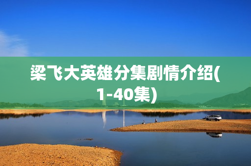 梁飞大英雄分集剧情介绍(1-40集)