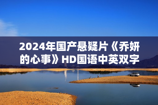 2024年国产悬疑片《乔妍的心事》HD国语中英双字