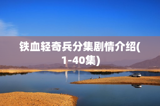 铁血轻奇兵分集剧情介绍(1-40集)