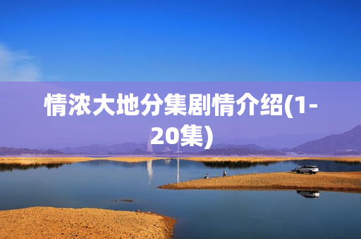 情浓大地分集剧情介绍(1-20集)