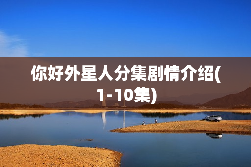 你好外星人分集剧情介绍(1-10集)