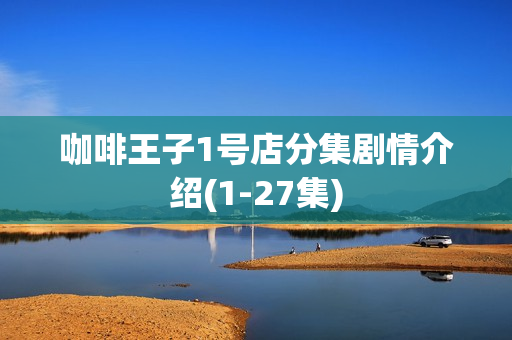 咖啡王子1号店分集剧情介绍(1-27集)