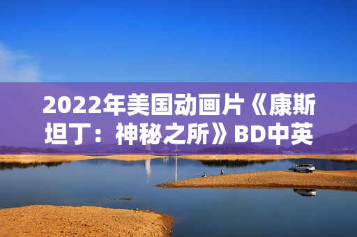 2022年美国动画片《康斯坦丁：神秘之所》BD中英双字
