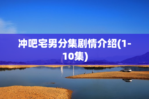 冲吧宅男分集剧情介绍(1-10集)