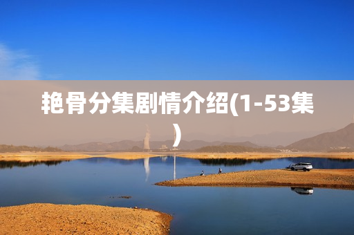艳骨分集剧情介绍(1-53集)