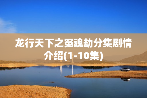 龙行天下之冤魂劫分集剧情介绍(1-10集)