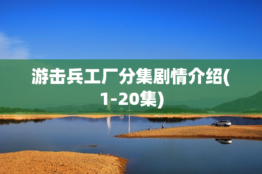 游击兵工厂分集剧情介绍(1-20集)