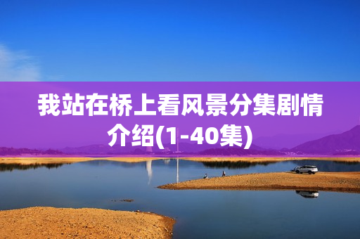我站在桥上看风景分集剧情介绍(1-40集)
