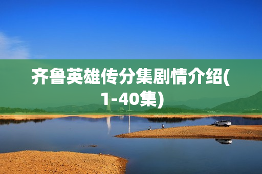 齐鲁英雄传分集剧情介绍(1-40集)