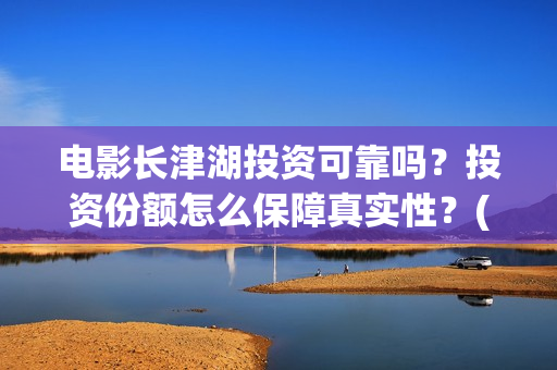 电影长津湖投资可靠吗？投资份额怎么保障真实性？(长津湖电影投资几个亿)
