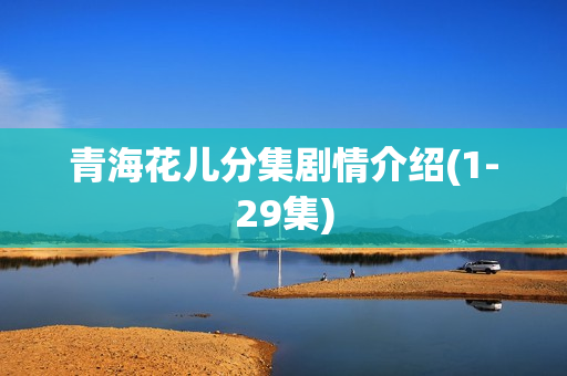 青海花儿分集剧情介绍(1-29集)