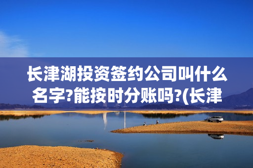 长津湖投资签约公司叫什么名字?能按时分账吗?(长津湖投资签约了吗)