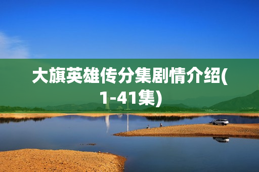 大旗英雄传分集剧情介绍(1-41集)